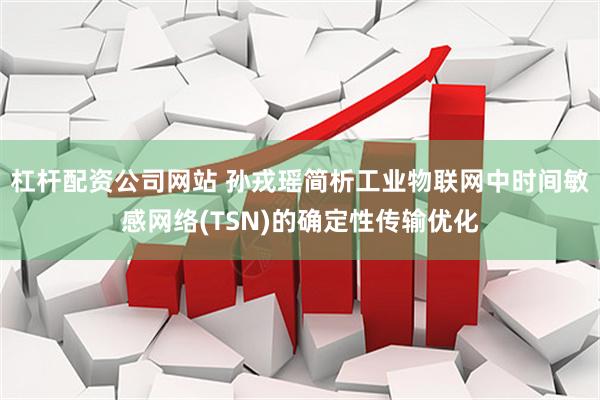 杠杆配资公司网站 孙戎瑶简析工业物联网中时间敏感网络(TSN)的确定性传输优化
