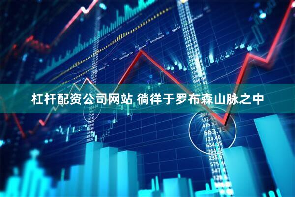 杠杆配资公司网站 徜徉于罗布森山脉之中