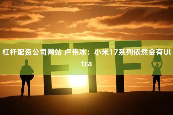 杠杆配资公司网站 卢伟冰：小米17系列依然会有Ultra