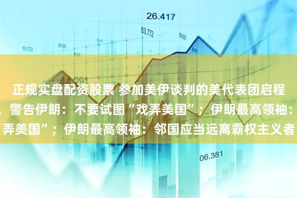 正规实盘配资股票 参加美伊谈判的美代表团启程，美副总统万斯已登机，警告伊朗：不要试图“戏弄美国”；伊朗最高领袖：邻国应当远离霸权主义者