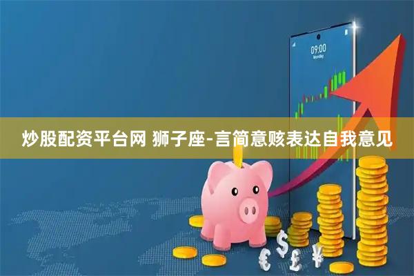 炒股配资平台网 狮子座-言简意赅表达自我意见